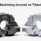 CNC Machining Inconel vs Titanium Part