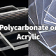 acrylic vs. polycarbonate
